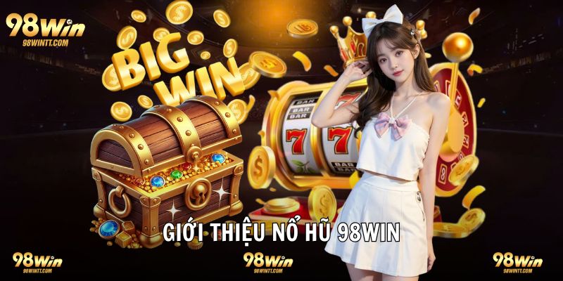 Giới thiệu đôi nét nổ hũ 98WIN sân chơi thú vị